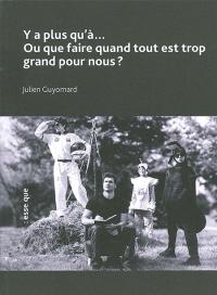 Y a plus qu'à... Ou que faire quand tout est trop grand pour nous ?